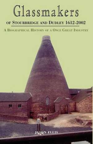 Glassmakers of Stourbridge and Dudley 1612-2002 de Jason Ellis