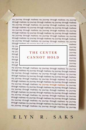 The Center Cannot Hold: My Journey Through Madness de Elyn R. Saks