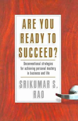 Are You Ready to Succeed?: Unconventional Strategies to Achieving Personal Mastery in Business and Life de Srikumar S. Rao