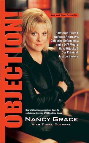 Objection!: How High-Priced Defense Attorneys, Celebrity Defendants, and a 24/7 Media Have Hijacked Our Criminal Justice System de Nancy Grace