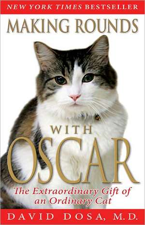 Making Rounds with Oscar: The Extraordinary Gift of an Ordinary Cat de David Dosa