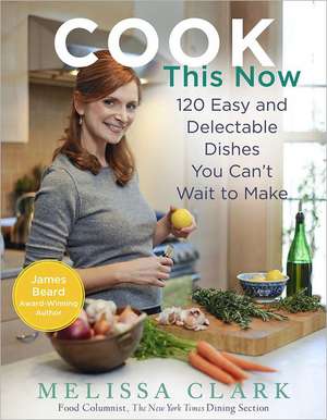 Cook This Now: 120 Easy and Delectable Dishes You Can't Wait to Make de Melissa Clark