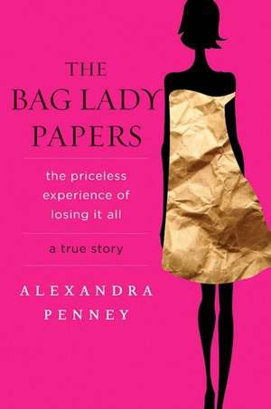 The Bag Lady Papers: The Priceless Experience of Losing It All de Alexandra Penney