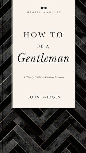 How to Be a Gentleman Revised and Expanded: A Timely Guide to Timeless Manners de John Bridges