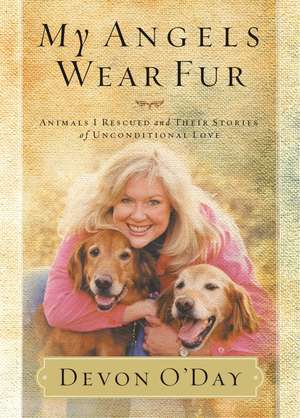 My Angels Wear Fur: Animals I Rescued and Their Stories of Unconditional Love de Devon O'Day