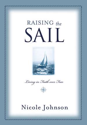 Raising the Sail: Finding Your Way to Faith Over Fear de Nicole Johnson