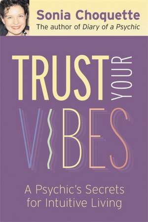 Trust Your Vibes: Secret Tools for Six-Sensory Living de Sonia Choquette