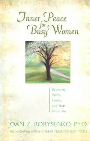 Inner Peace for Busy Women: Balancing Work, Family, and Your Inner Life de PhD Borysenko, Joan