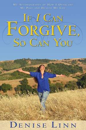 If I Can Forgive, So Can You: My Story of How I Overcame My Past and Healed My Life de Denise Linn