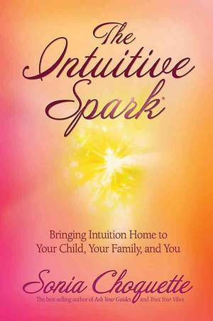 The Intuitive Spark: Bringing Intuition Home to Your Child, Your Family, and You de Sonia Choquette