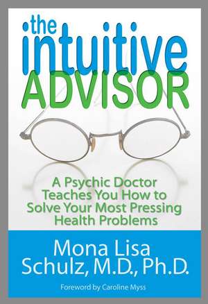 The Intuitive Advisor: A Psychic Doctor Teaches You How to Solve Your Most Pressing Health Problems de Mona Lisa Schulz