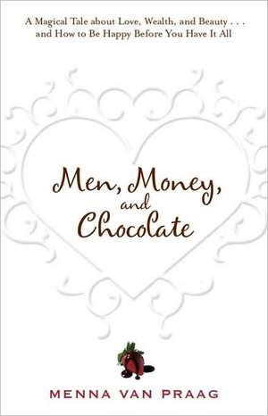 Men, Money, and Chocolate: A Tale about Pursuing Love, Success, and Pleasure, and How to Be Happy Before You Have It All... de Menna Van Praag