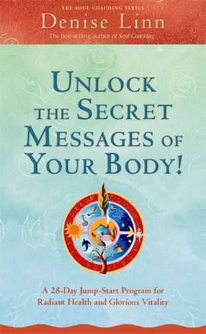 Unlock the Secret Messages of Your Body!: A 28-Day Jump-Start Program for Radiant Health and Glorious Vitality de Denise Linn