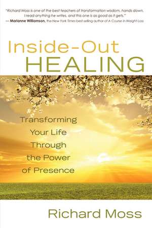 Inside-Out Healing: Transforming Your Life Through the Power of Presence de Richard Moss