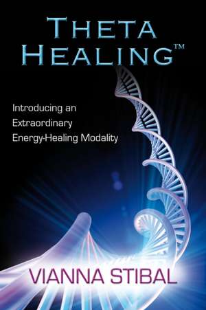 Theta Healing: Introducing an Extraordinary Energy Healing Modality de Vianna Stibal