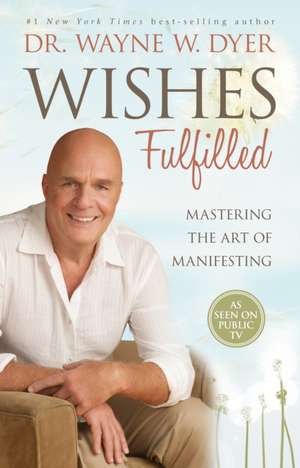 Wishes Fulfilled: Mastering the Art of Manifesting de Wayne W. Dyer