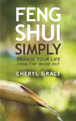 Feng Shui Simply: Change Your Life from the Inside Out de Cheryl Grace