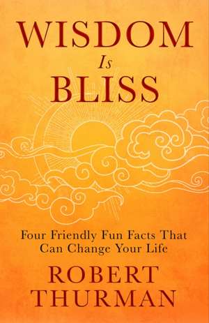 Wisdom Is Bliss: Four Friendly Fun Facts That Can Change Your Life de Robert Thurman