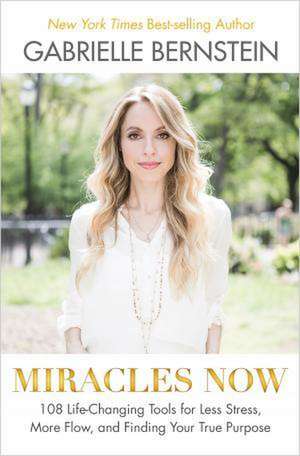 Miracles Now: 108 Life-Changing Tools for Less Stress, More Flow, and Finding Your True Purpose de Gabrielle Bernstein
