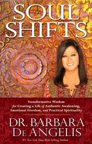 Soul Shifts: Transformative Wisdom for Creating a Life of Authentic Awakening, Emotional Freedom & Practical Spirituality de BARBARA DE ANGELIS