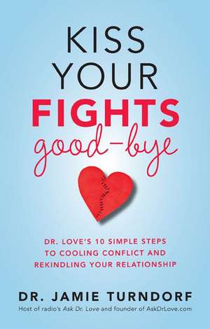 Kiss Your Fights Good-Bye: Dr. Love's 10 Simple Steps to Cooling Conflict and Rekindling Your Relationship de Jamie Turndorf