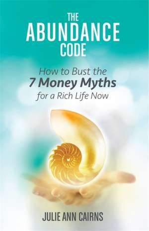 The Abundance Code: How to Bust the 7 Money Myths for a Rich Life Now de Julie Ann Cairns