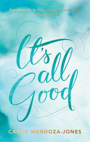 It's All Good: How to Trust and Surrender to the Bigger Plan de Cassie Mendoza-Jones