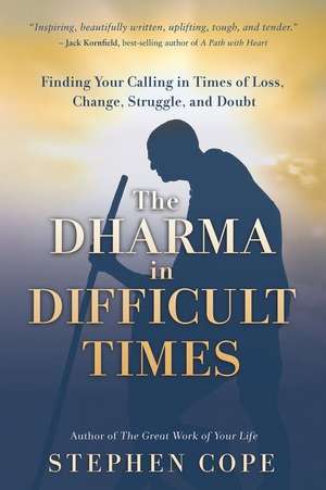 The Dharma in Difficult Times: Finding Your Calling in Times of Loss, Change, Struggle, and Doubt de Stephen Cope