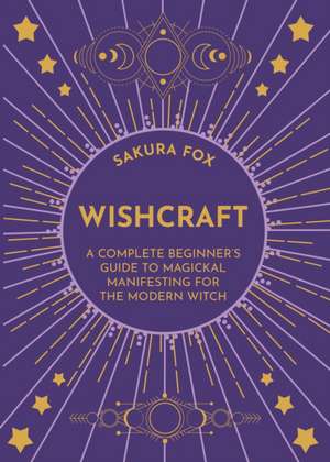 Wishcraft: A Complete Beginner's Guide to Magickal Manifesting for the Modern Witch de Sakura Fox