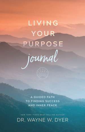 Living Your Purpose Journal: A Guided Path to Finding Success and Inner Peace de Wayne Dyer