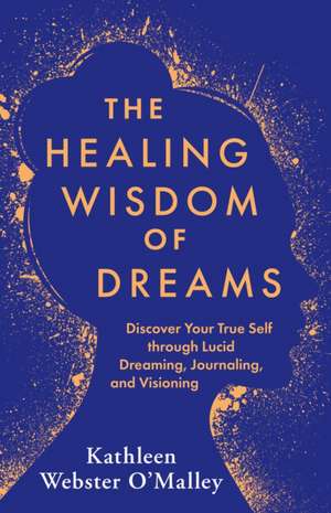 The Healing Wisdom of Dreams: Discover Your True Self Through Lucid Dreaming, Journaling, and Visioning de Kathleen Webster O'Malley