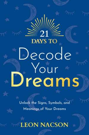 21 Days to Decode Your Dreams: Unlock the Signs, Symbols, and Meanings of Your Dreams de Leon Nacson