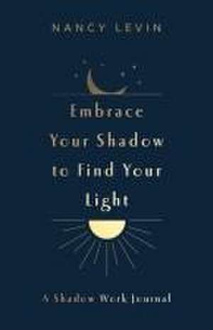 Embrace Your Shadow to Find Your Light de Nancy Levin