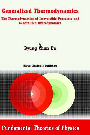 Generalized Thermodynamics: The Thermodynamics of Irreversible Processes and Generalized Hydrodynamics de Byung Chan Eu