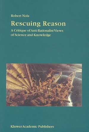 Rescuing Reason: A Critique of Anti-Rationalist Views of Science and Knowledge de R. Nola