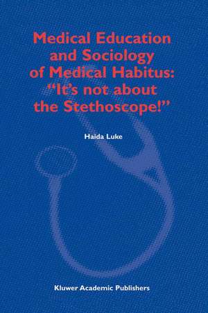 Medical Education and Sociology of Medical Habitus: “It’s not about the Stethoscope!” de H. Luke