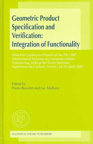 Geometric Product Specification and Verification: Integration of Functionality: Selected Conference Papers of the 7th CIRP International Seminar on Computer-Aided Tolerancing, held at the École Normale Supérieure de Cachan, France, 24–25 April 2001 de Pierre Bourdet