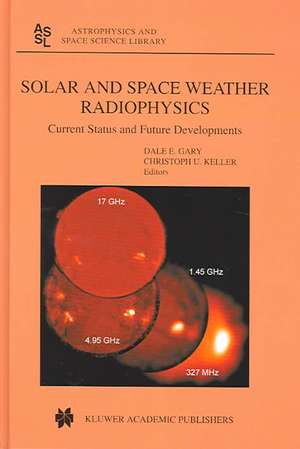 Solar and Space Weather Radiophysics: Current Status and Future Developments de D.E. Gary