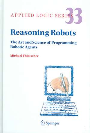 Reasoning Robots: The Art and Science of Programming Robotic Agents de Michael Thielscher