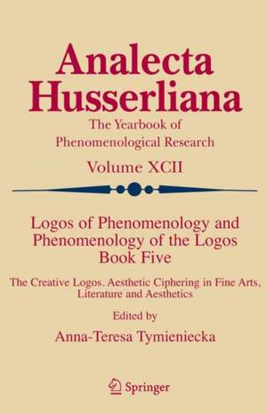 Logos of Phenomenology and Phenomenology of the Logos. Book Five: The Creative Logos. Aesthetic Ciphering in Fine Arts, Literature and Aesthetics de Anna-Teresa Tymieniecka