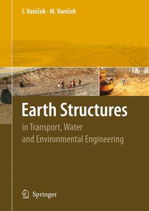 Earth Structures: In Transport, Water and Environmental Engineering de Ivan Vanicek