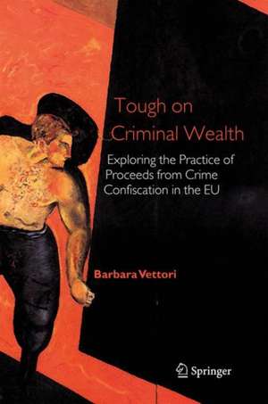 Tough on Criminal Wealth: Exploring the Practice of Proceeds from Crime Confiscation in the EU de Barbara Vettori