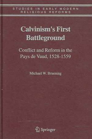 Calvinism's First Battleground: Conflict and Reform in the Pays de Vaud, 1528-1559 de Michael W. Bruening