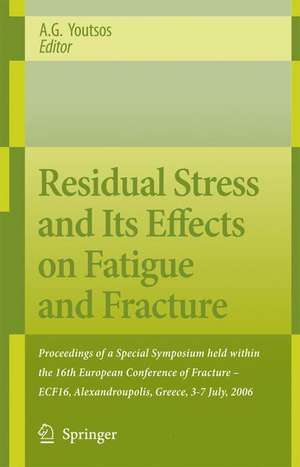 Residual Stress and Its Effects on Fatigue and Fracture: Proceedings of a Special Symposium held within the 16th European Conference of Fracture - ECF16, Alexandroupolis, Greece, 3-7 July, 2006 de Anastasius Youtsos