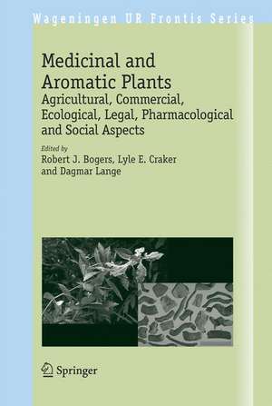 Medicinal and Aromatic Plants: Agricultural, Commercial, Ecological, Legal, Pharmacological and Social Aspects de Robert J. Bogers