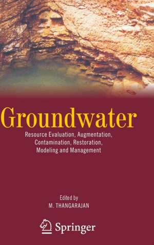 Groundwater: Resource Evaluation, Augmentation, Contamination, Restoration, Modeling and Management de M. Thangarajan