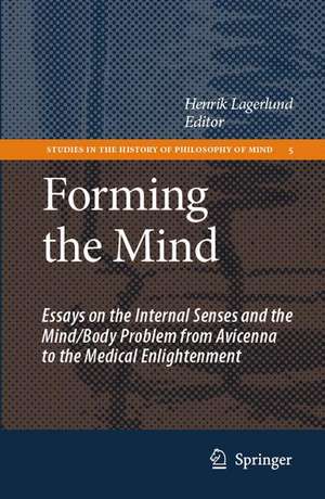 Forming the Mind: Essays on the Internal Senses and the Mind/Body Problem from Avicenna to the Medical Enlightenment de Henrik Lagerlund