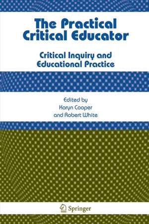 The Practical Critical Educator: Critical Inquiry and Educational Practice de Karyn Cooper