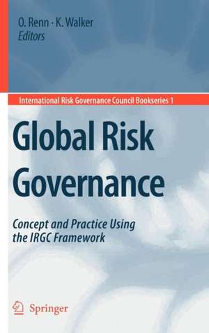 Global Risk Governance: Concept and Practice Using the IRGC Framework de Ortwin Renn