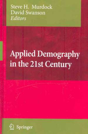 Applied Demography in the 21st Century: Selected Papers from the Biennial Conference on Applied Demography, San Antonio, Teas, Januara 7-9, 2007 de Steve H. Murdock